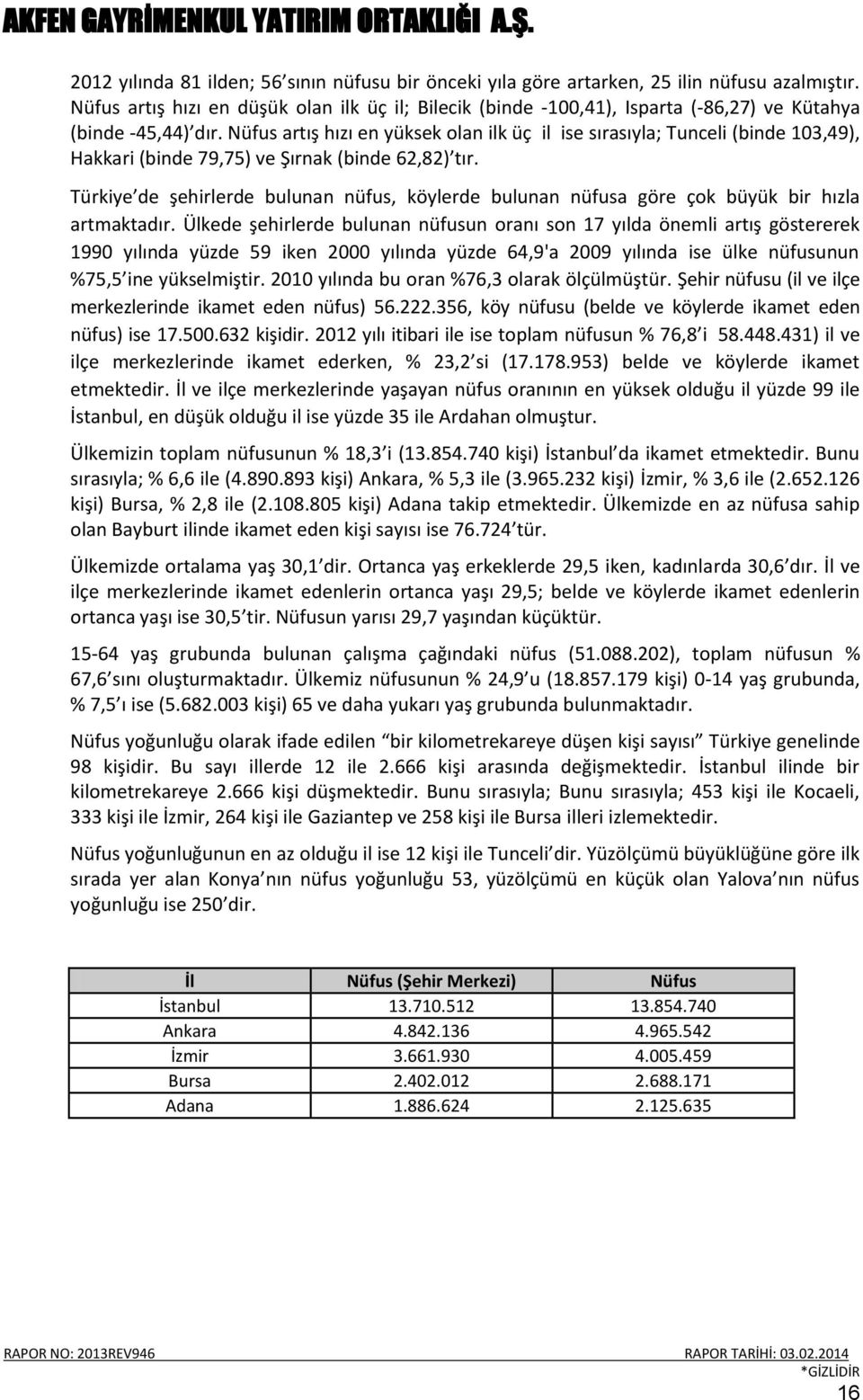 Nüfus artış hızı en yüksek olan ilk üç il ise sırasıyla; Tunceli (binde 103,49), Hakkari (binde 79,75) ve Şırnak (binde 62,82) tır.