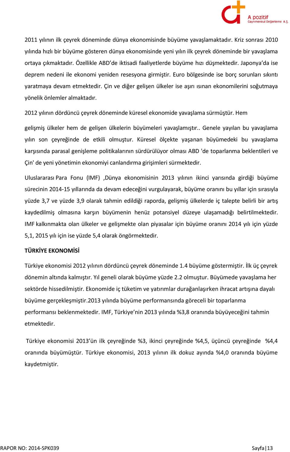 Özellikle ABD de iktisadi faaliyetlerde büyüme hızı düşmektedir. Japonya da ise deprem nedeni ile ekonomi yeniden resesyona girmiştir.