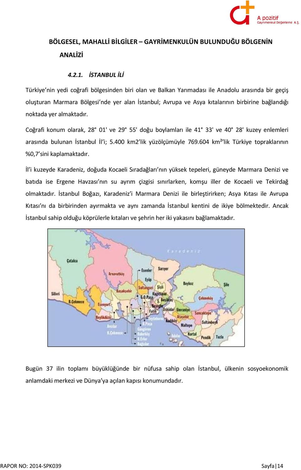 bağlandığı noktada yer almaktadır. Coğrafi konum olarak, 28 01' ve 29 55' doğu boylamları ile 41 33' ve 40 28' kuzey enlemleri arasında bulunan İstanbul İl i; 5.400 km2 lik yüzölçümüyle 769.
