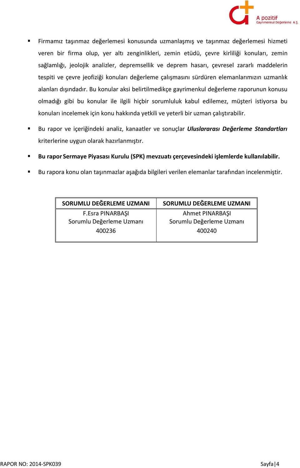 Bu konular aksi belirtilmedikçe gayrimenkul değerleme raporunun konusu olmadığı gibi bu konular ile ilgili hiçbir sorumluluk kabul edilemez, müşteri istiyorsa bu konuları incelemek için konu hakkında