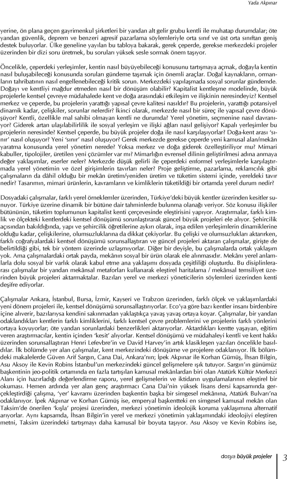 Ülke geneline yayılan bu tabloya bakarak, gerek çeperde, gerekse merkezdeki projeler üzerinden bir dizi soru üretmek, bu soruları yüksek sesle sormak önem taşıyor.