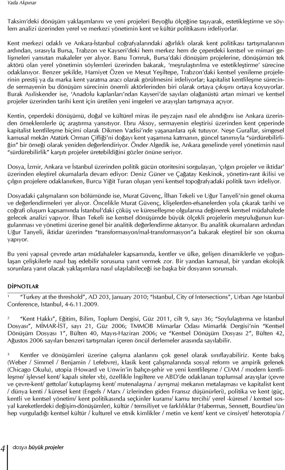 Kent merkezi odaklı ve Ankara-İstanbul coğrafyalarındaki ağırlıklı olarak kent politikası tartışmalarının ardından, sırasıyla Bursa, Trabzon ve Kayseri deki hem merkez hem de çeperdeki kentsel ve