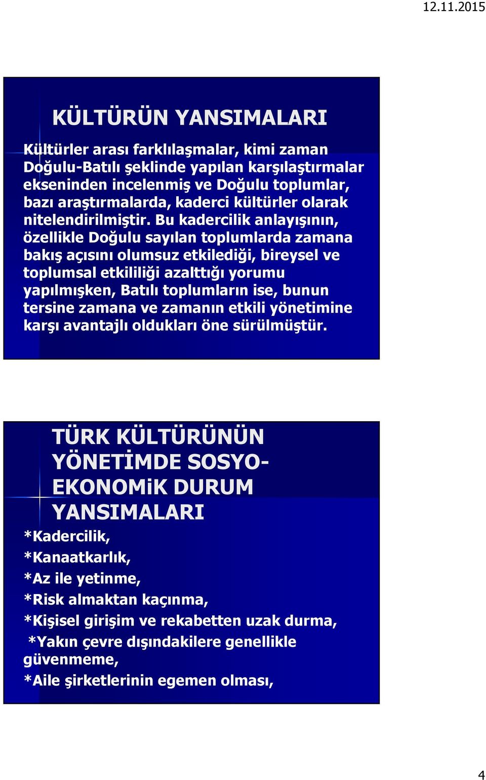 Bu kadercilik anlayışının, özellikle Doğulu sayılan toplumlarda zamana bakış açısını olumsuz etkilediği, bireysel ve toplumsal etkililiği azalttığı yorumu yapılmışken, Batılı toplumların