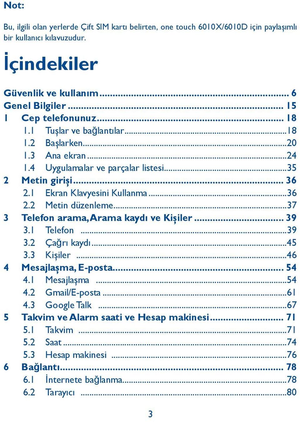 1 Ekran Klavyesini Kullanma...36 2.2 Metin düzenleme...37 3 Telefon arama, Arama kaydı ve Kişiler... 39 3.1 Telefon...39 3.2 Ça ğrı kaydı...45 3.3 Kişiler...46 4 Mesajlaşma, E-posta... 54 4.