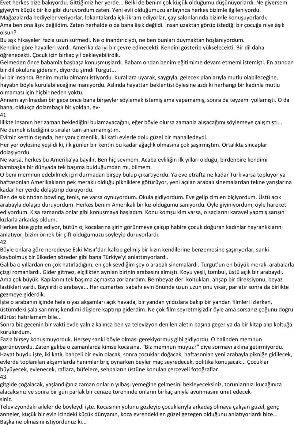 Zaten herhalde o da bana âşık değildi. İnsan uzaktan görüp istediği bir çocuğa niye âşık olsun? Bu aşk hikâyeleri fazla uzun sürmedi. Ne o inandırıcıydı, ne ben bunları duymaktan hoşlanıyordum.