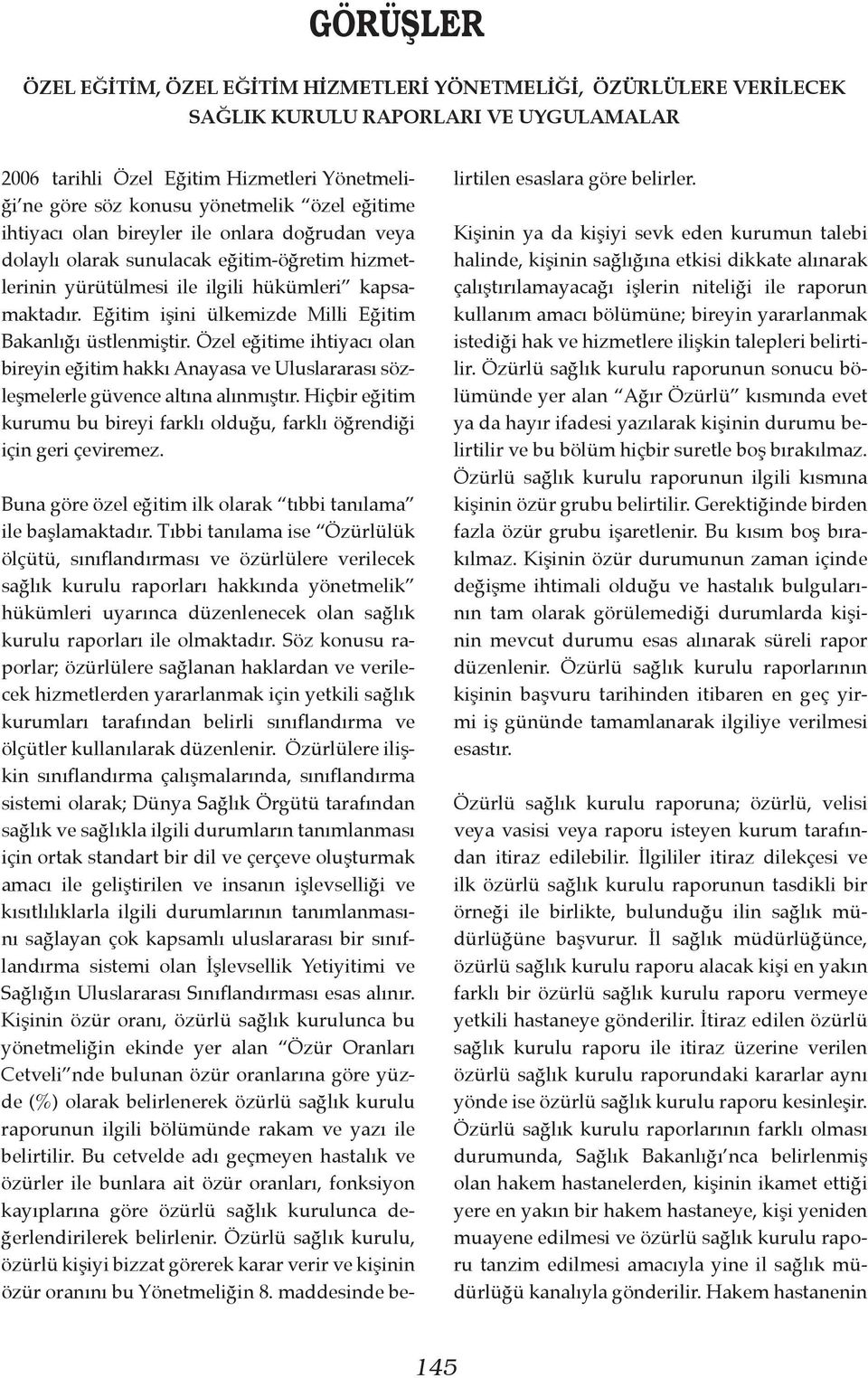 Eğitim işini ülkemizde Milli Eğitim Bakanlığı üstlenmiştir. Özel eğitime ihtiyacı olan bireyin eğitim hakkı Anayasa ve Uluslararası sözleşmelerle güvence altına alınmıştır.