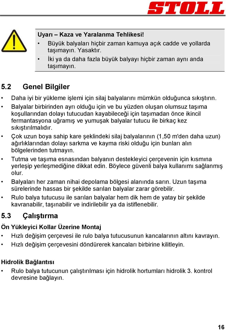 Balyalar birbirinden ayrı olduğu için ve bu yüzden oluşan olumsuz taşıma koşullarından dolayı tutucudan kayabileceği için taşımadan önce ikincil fermantasyona uğramış ve yumuşak balyalar tutucu ile