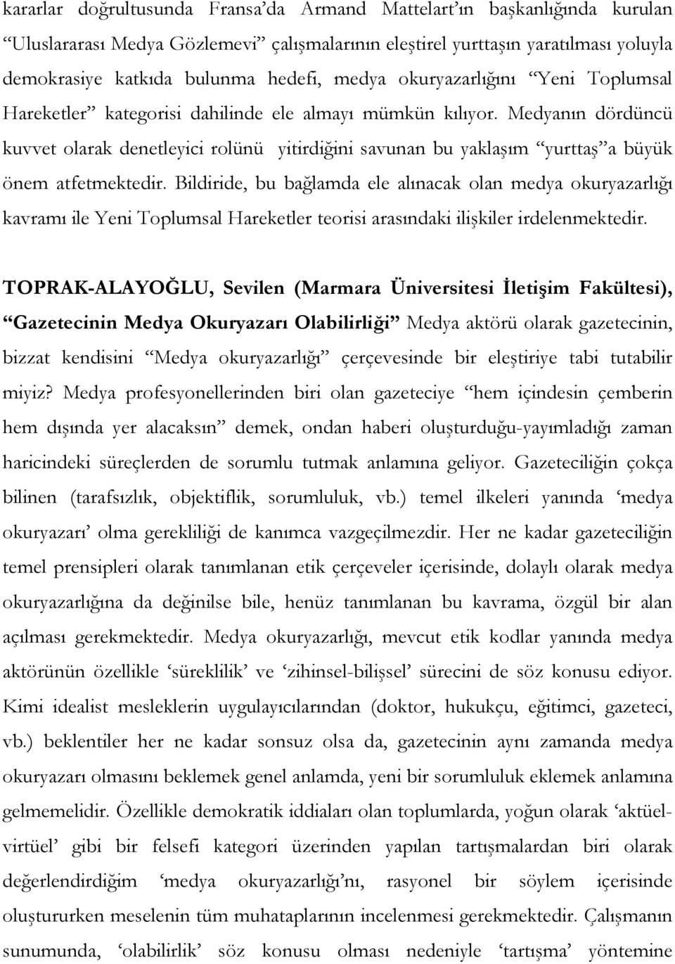 Medyanın dördüncü kuvvet olarak denetleyici rolünü yitirdiğini savunan bu yaklaşım yurttaş a büyük önem atfetmektedir.