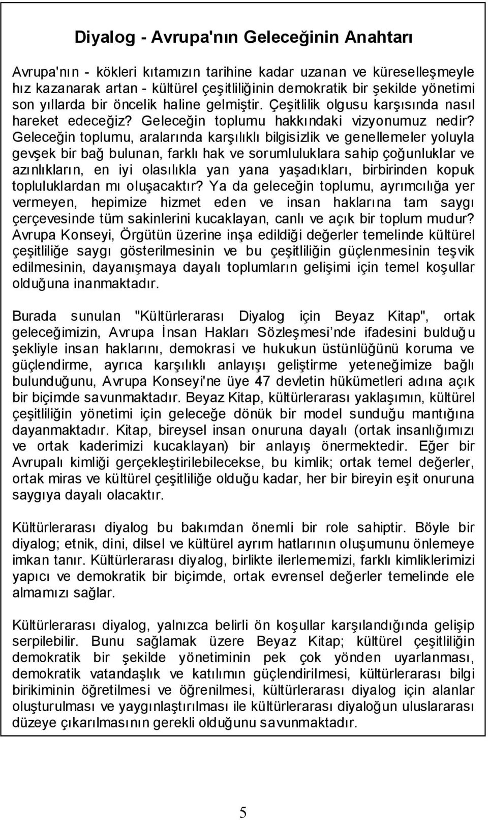 Geleceğin toplumu, aralarında karşılıklı bilgisizlik ve genellemeler yoluyla gevşek bir bağ bulunan, farklı hak ve sorumluluklara sahip çoğunluklar ve azınlıkların, en iyi olasılıkla yan yana