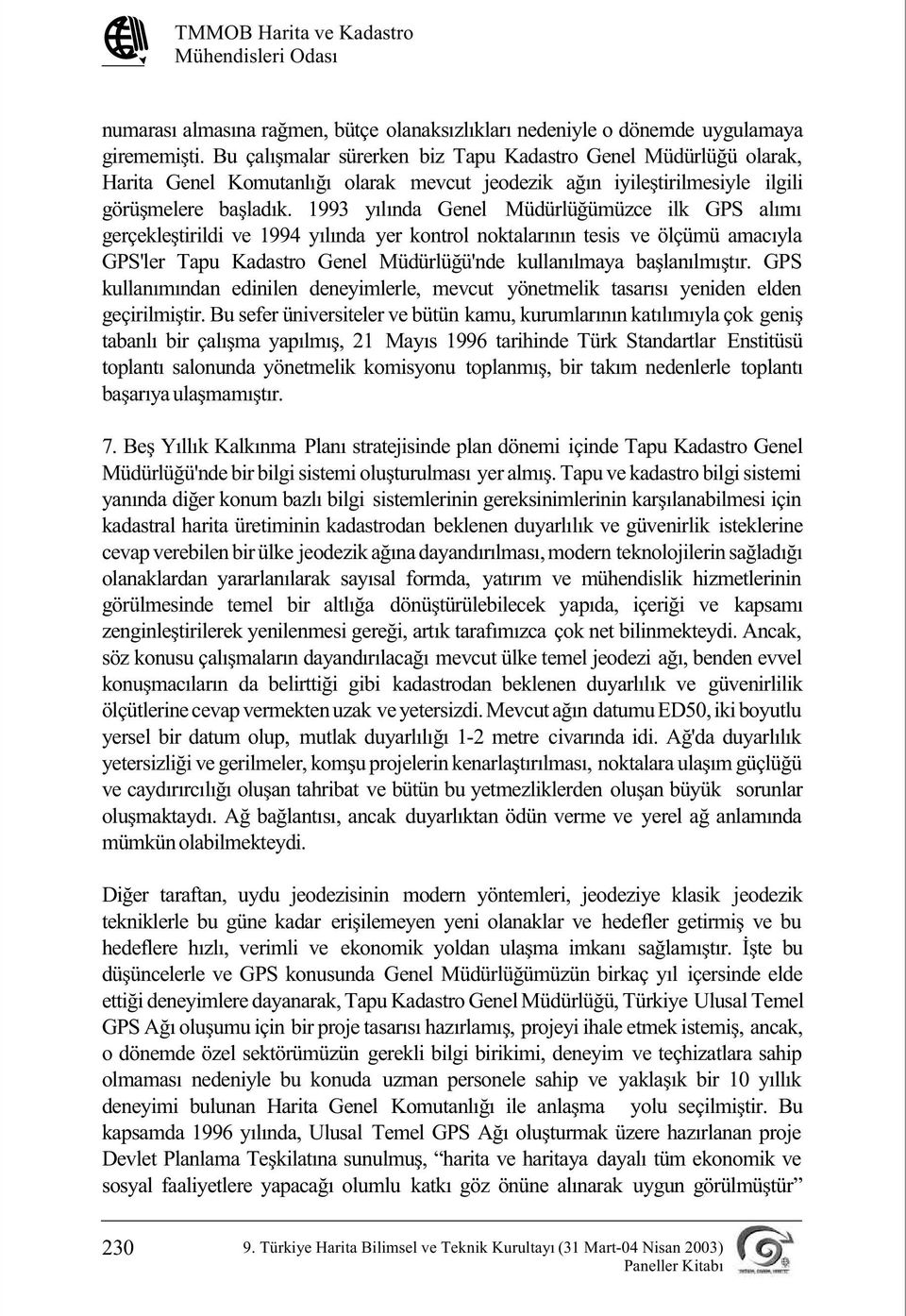 1993 yýlýnda Genel Müdürlüðümüzce ilk GPS alýmý gerçekleþtirildi ve 1994 yýlýnda yer kontrol noktalarýnýn tesis ve ölçümü amacýyla GPS'ler Tapu Kadastro Genel Müdürlüðü'nde kullanýlmaya