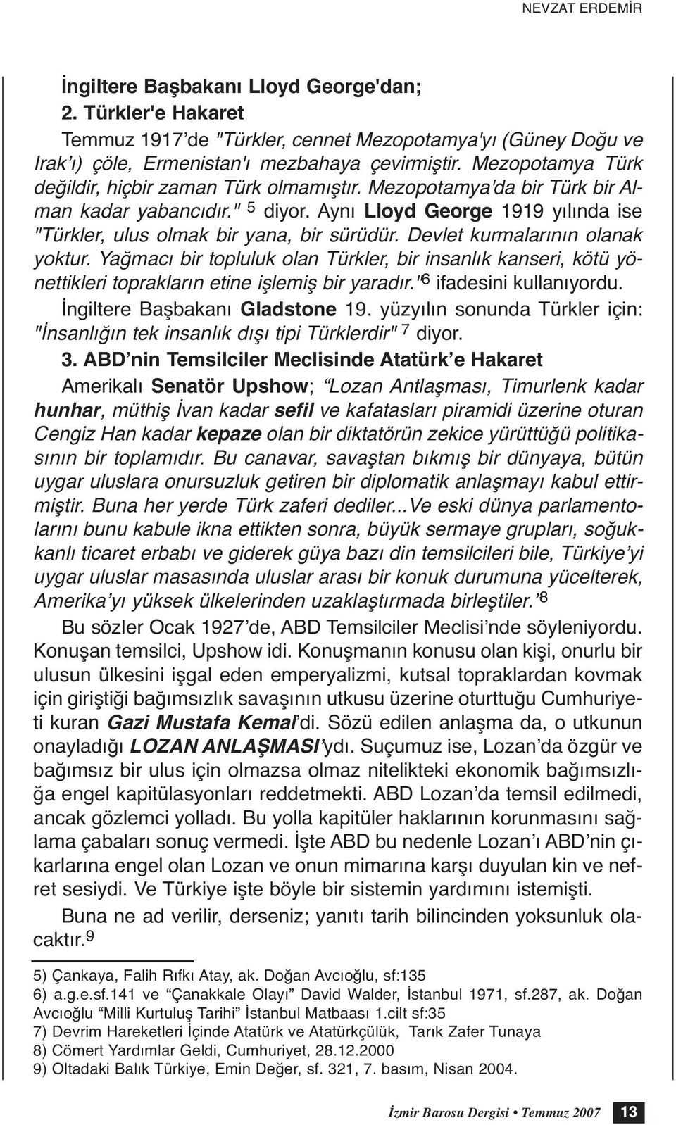 Devlet kurmalarının olanak yoktur. Yağmacı bir topluluk olan Türkler, bir insanlık kanseri, kötü yönettikleri toprakların etine işlemiş bir yaradır." 6 ifadesini kullanıyordu.