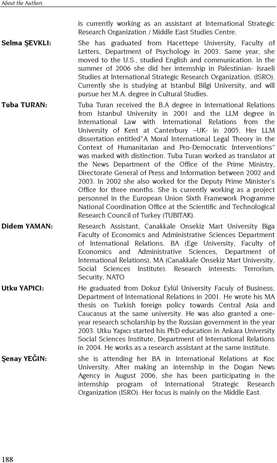 In the summer of 2006 she did her internship in Palestinian- Israeli Studies at International Strategic Research Organization. (ISRO).