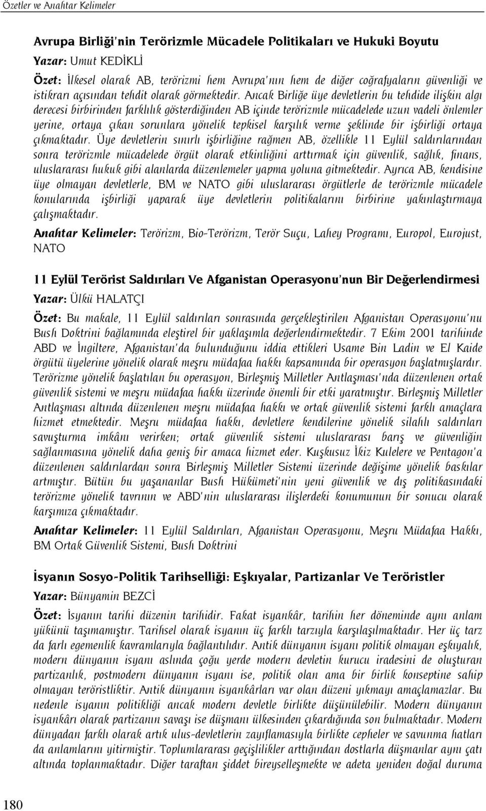 Ancak Birliğe üye devletlerin bu tehdide ilişkin algı derecesi birbirinden farklılık gösterdiğinden AB içinde terörizmle mücadelede uzun vadeli önlemler yerine, ortaya çıkan sorunlara yönelik