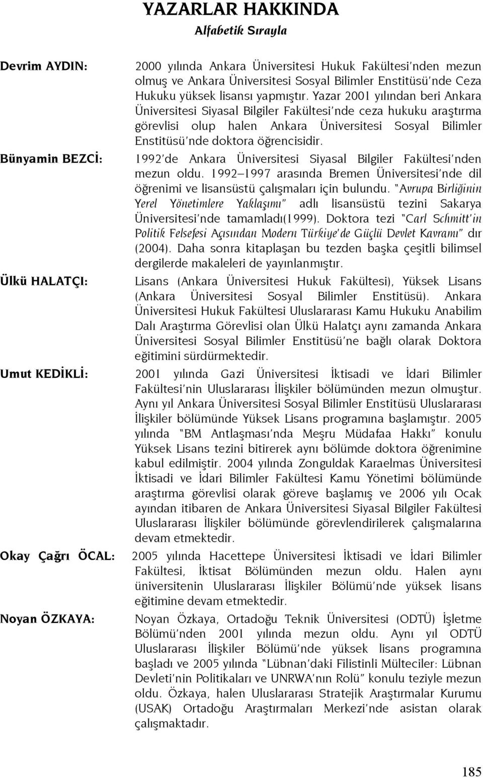 Yazar 2001 yılından beri Ankara Üniversitesi Siyasal Bilgiler Fakültesi nde ceza hukuku araştırma görevlisi olup halen Ankara Üniversitesi Sosyal Bilimler Enstitüsü nde doktora öğrencisidir.