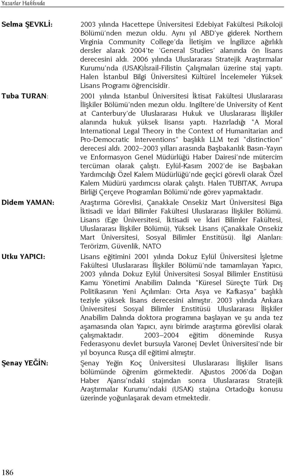 2006 yılında Uluslararası Stratejik Araştırmalar Kurumu nda (USAK)İsrail-Filistin Çalışmaları üzerine staj yaptı.