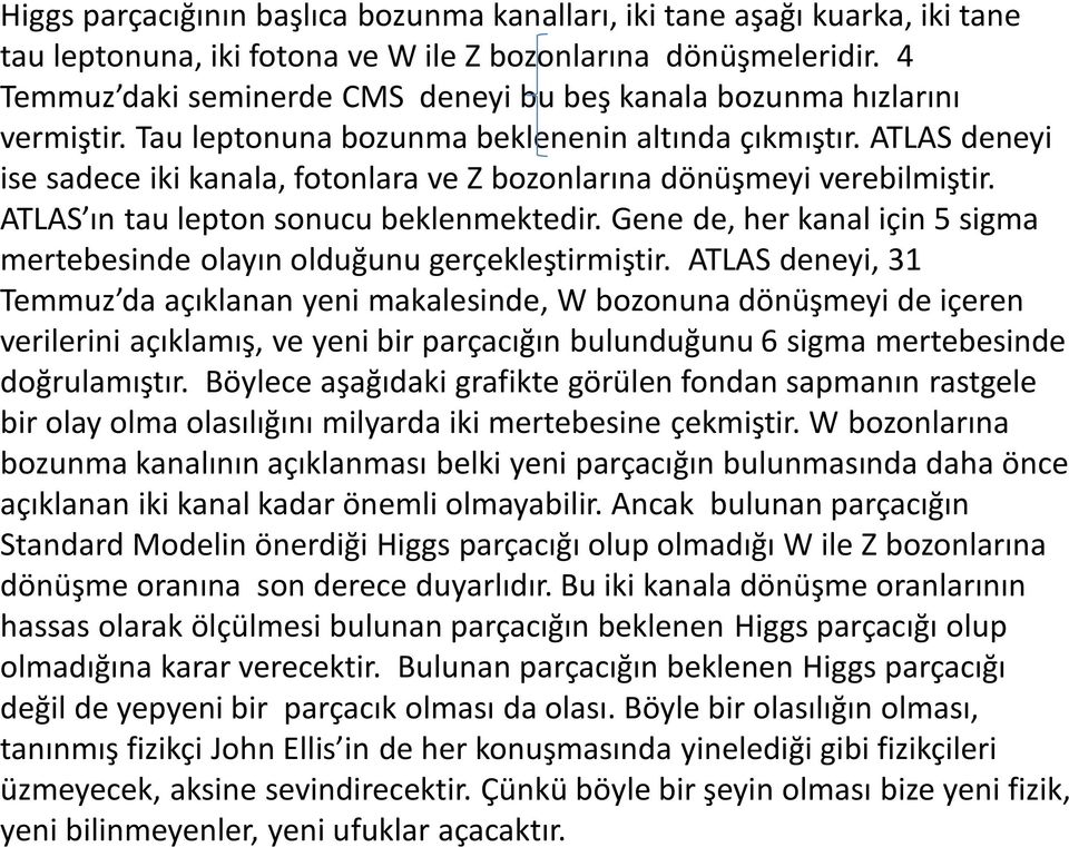 ATLAS deneyi ise sadece iki kanala, fotonlara ve Z bozonlarına dönüşmeyi verebilmiştir. ATLAS ın tau lepton sonucu beklenmektedir.