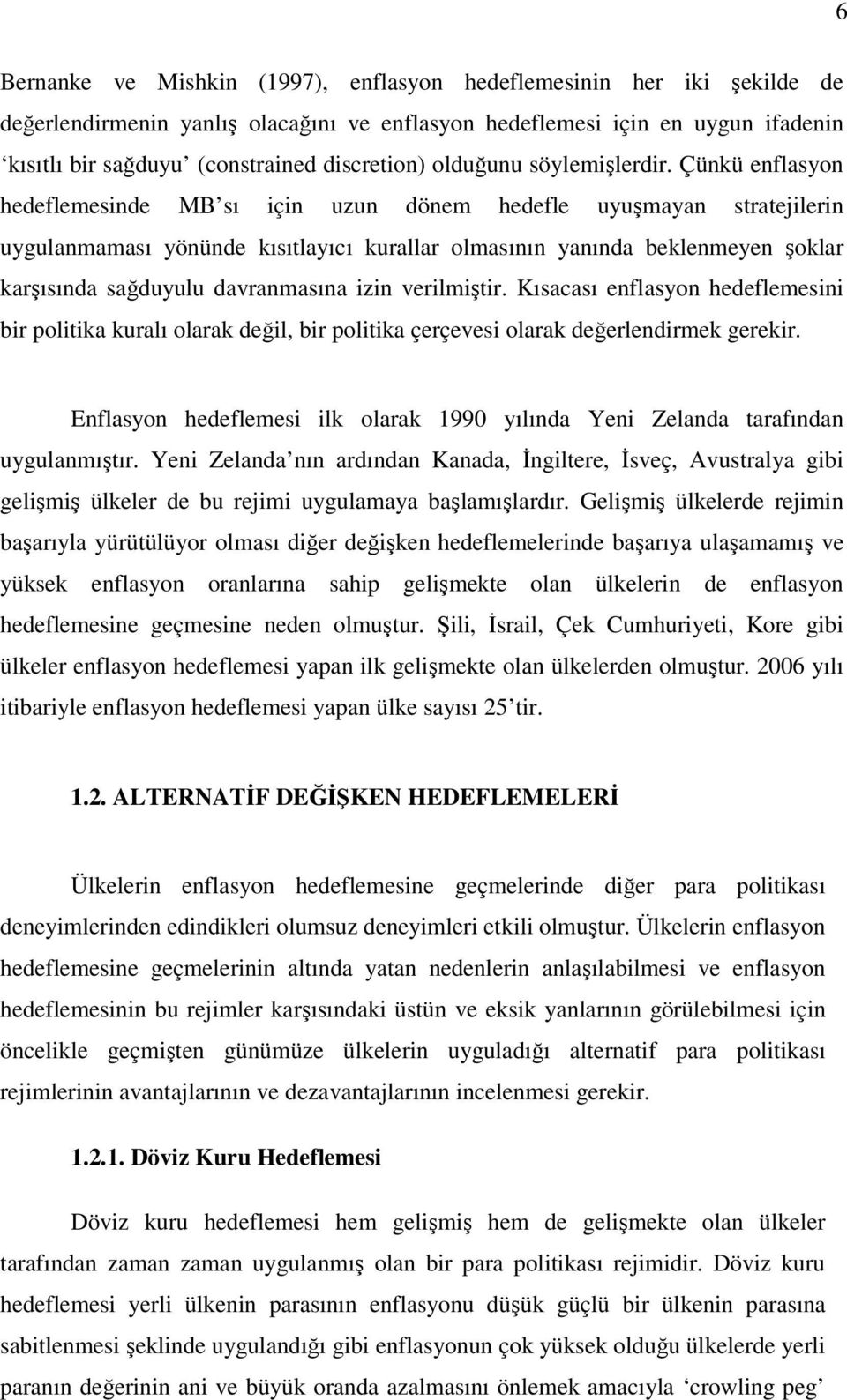 Çünkü enflasyon hedeflemesinde MB sı için uzun dönem hedefle uyuşmayan stratejilerin uygulanmaması yönünde kısıtlayıcı kurallar olmasının yanında beklenmeyen şoklar karşısında sağduyulu davranmasına