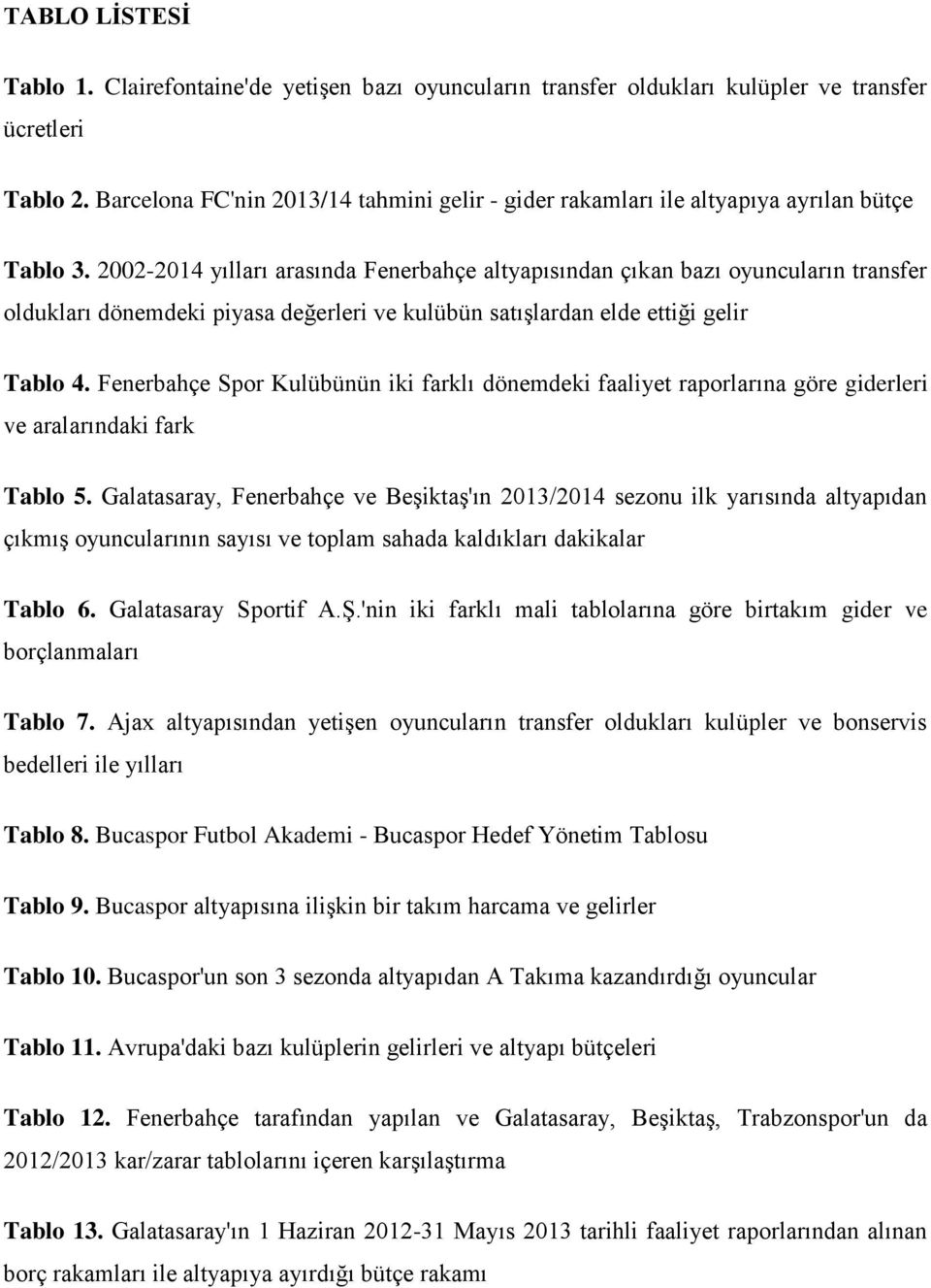 2002-2014 yılları arasında Fenerbahçe altyapısından çıkan bazı oyuncuların transfer oldukları dönemdeki piyasa değerleri ve kulübün satışlardan elde ettiği gelir Tablo 4.