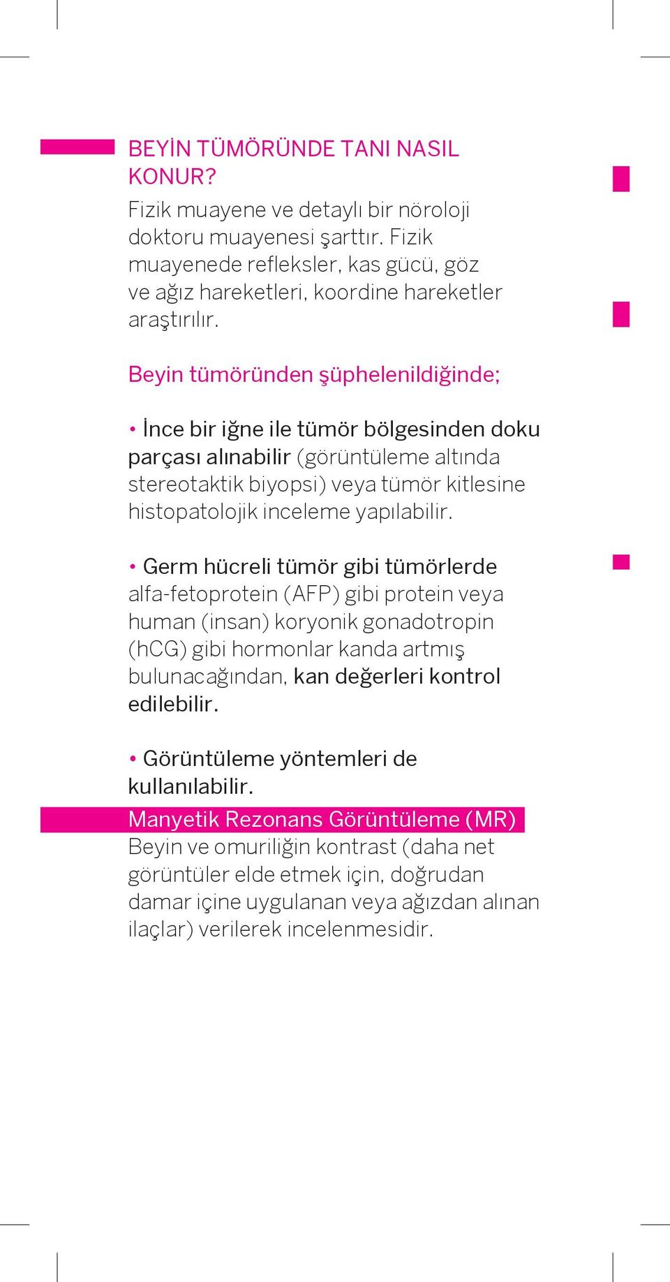 Germ hücreli tümör gibi tümörlerde alfa-fetoprotein (AFP) gibi protein veya human (insan) koryonik gonadotropin (hcg) gibi hormonlar kanda artmış bulunacağından, kan değerleri kontrol edilebilir.