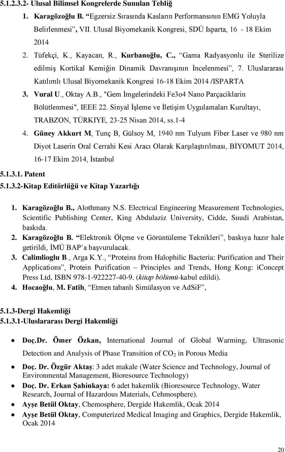 Uluslararası Katılımlı Ulusal Biyomekanik Kongresi 16-18 Ekim 2014 /ISPARTA 3. Vural U., Oktay A.B., "Gem İmgelerindeki Fe3o4 Nano Parçaciklarin Bölütlenmesi", IEEE 22.