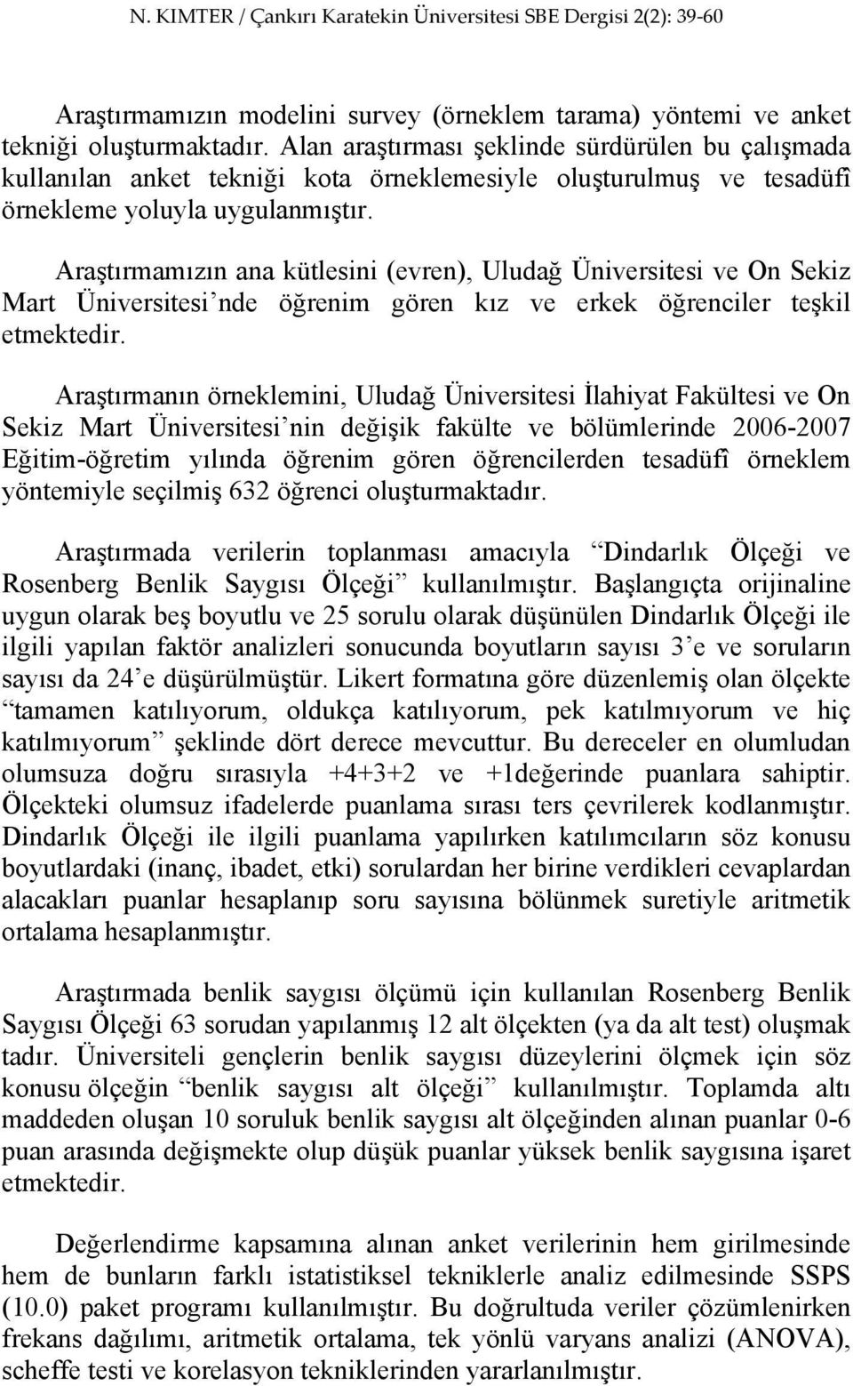 Araştırmamızın ana kütlesini (evren), Uludağ Üniversitesi ve On Sekiz Mart Üniversitesi nde öğrenim gören kız ve erkek öğrenciler teşkil etmektedir.