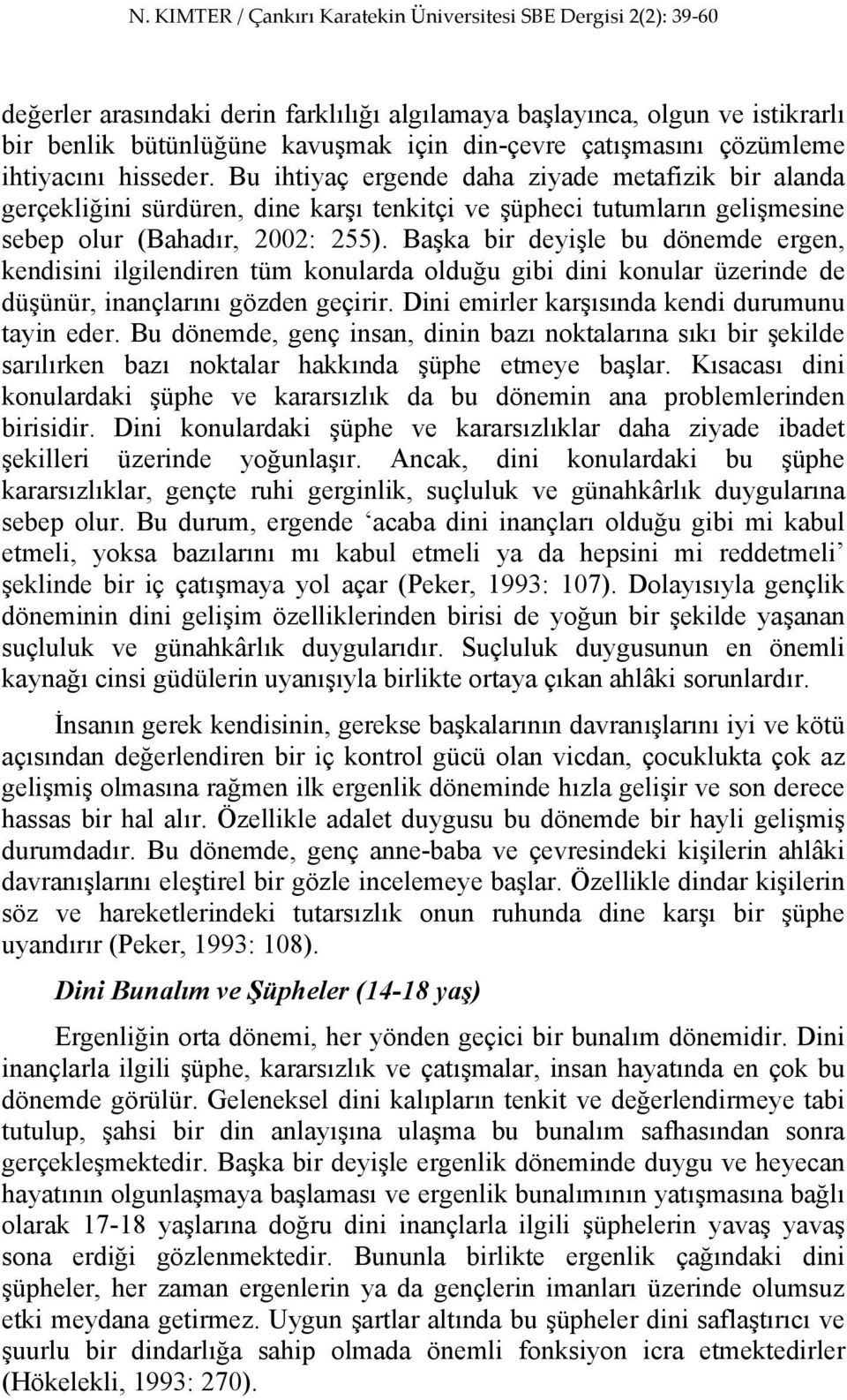 Başka bir deyişle bu dönemde ergen, kendisini ilgilendiren tüm konularda olduğu gibi dini konular üzerinde de düşünür, inançlarını gözden geçirir. Dini emirler karşısında kendi durumunu tayin eder.