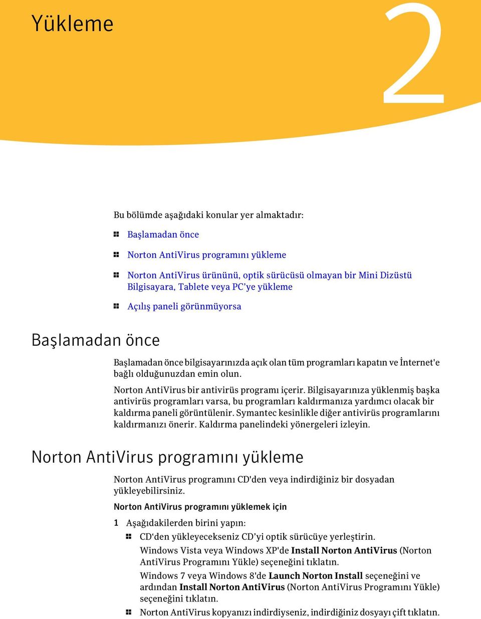 Norton AntiVirus bir antivirüs programı içerir. Bilgisayarınıza yüklenmiş başka antivirüs programları varsa, bu programları kaldırmanıza yardımcı olacak bir kaldırma paneli görüntülenir.