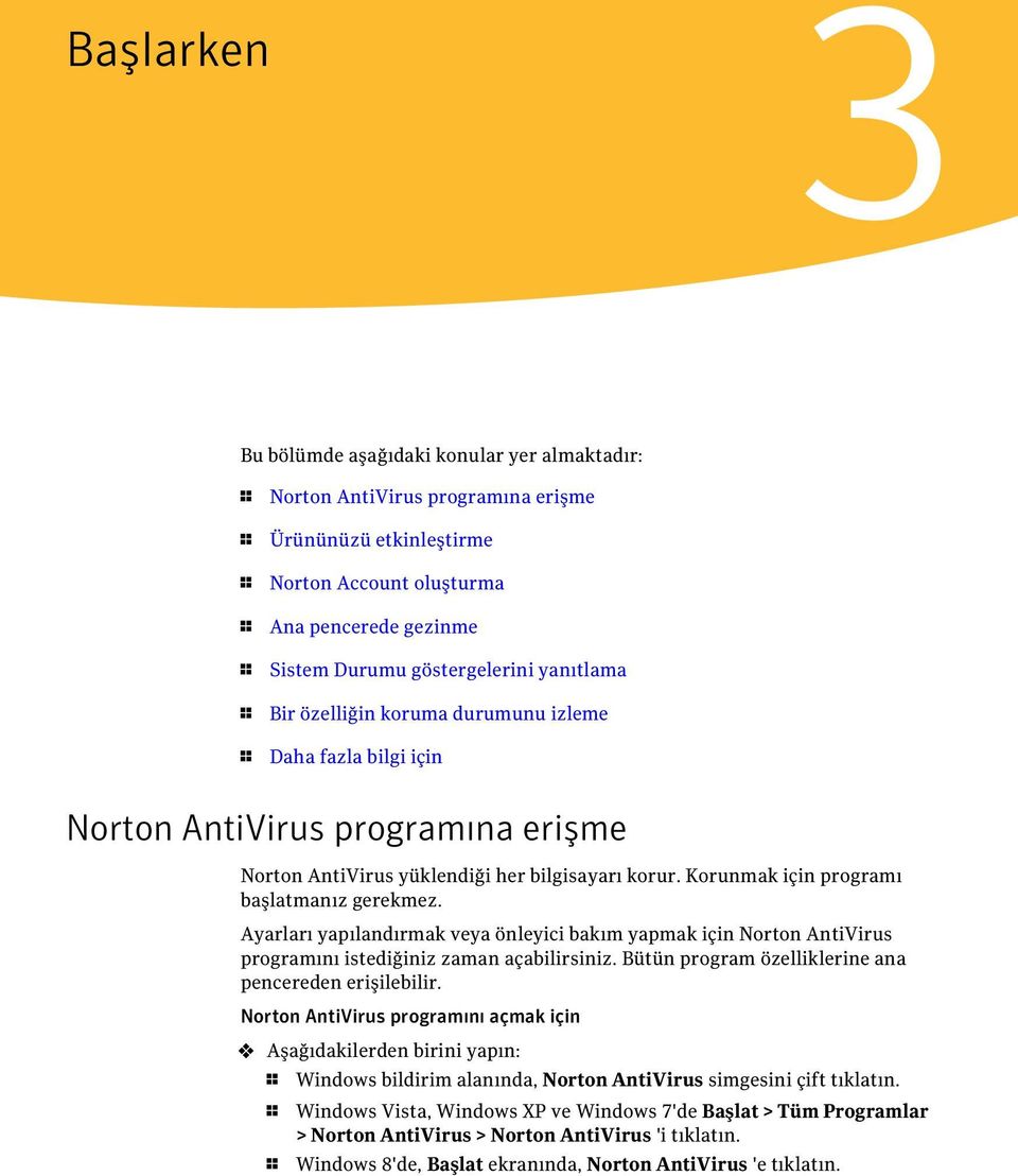 Korunmak için programı başlatmanız gerekmez. Ayarları yapılandırmak veya önleyici bakım yapmak için Norton AntiVirus programını istediğiniz zaman açabilirsiniz.