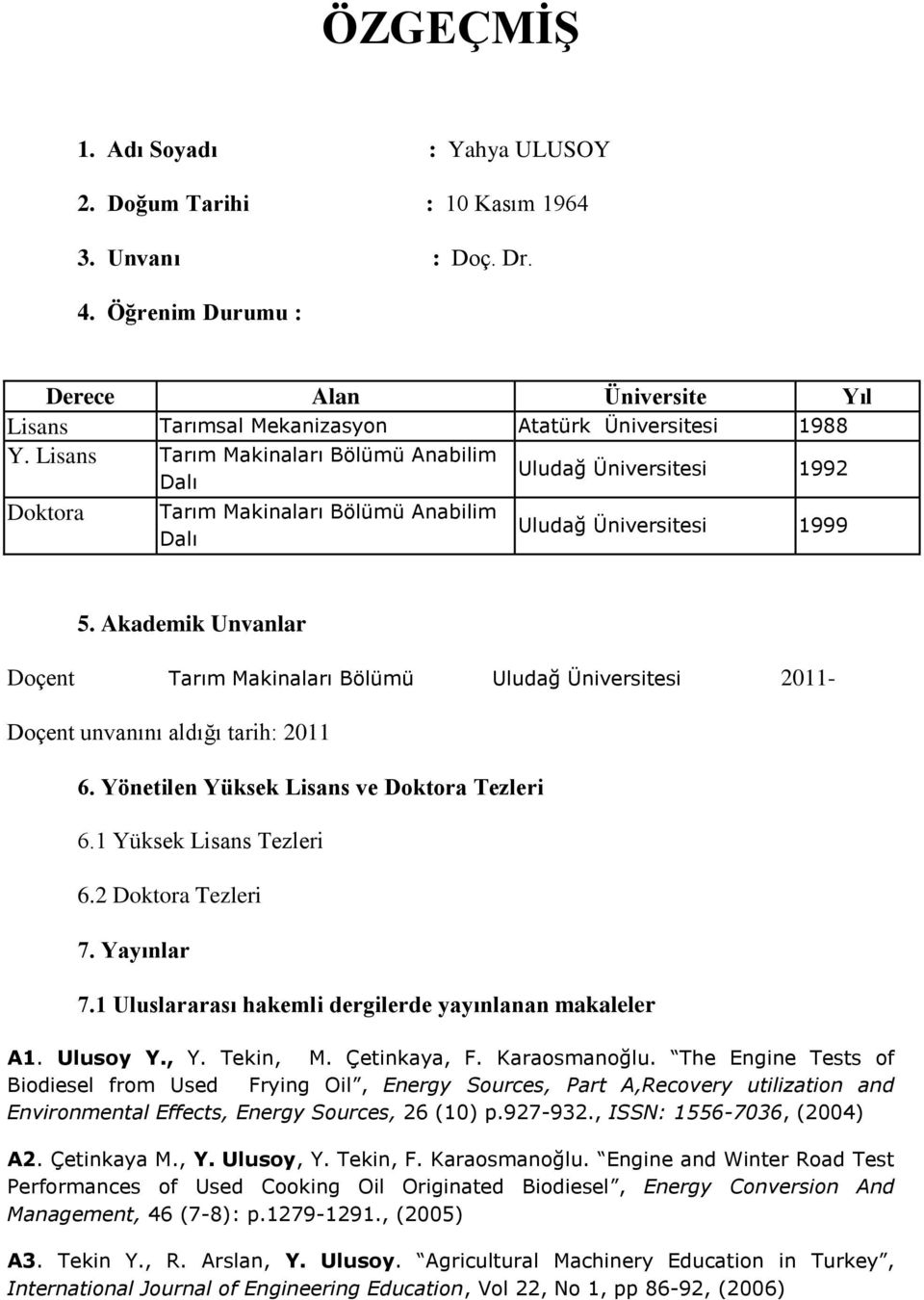 Akademik Unvanlar Doçent Tarım Makinaları Bölümü Uludağ Üniversitesi 2011- Doçent unvanını aldığı tarih: 2011 6. Yönetilen Yüksek Lisans ve Doktora Tezleri 6.1 Yüksek Lisans Tezleri 6.