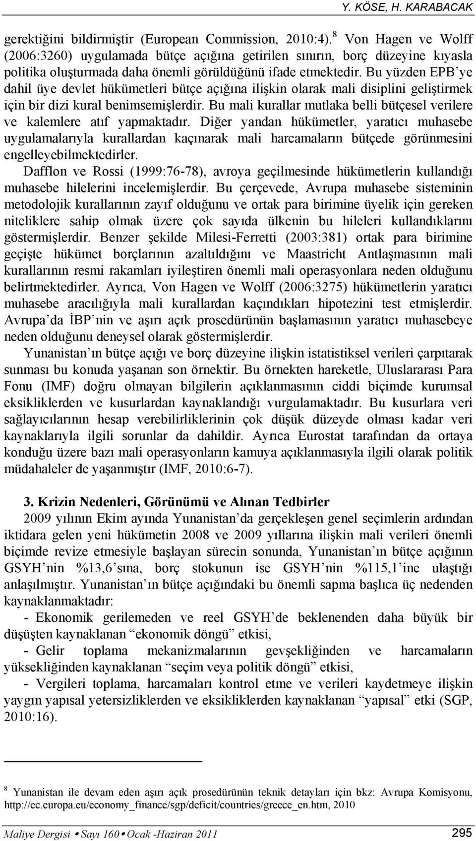 Bu yüzden EPB ye dahil üye devlet hükümetleri bütçe açığına ilişkin olarak mali disiplini geliştirmek için bir dizi kural benimsemişlerdir.