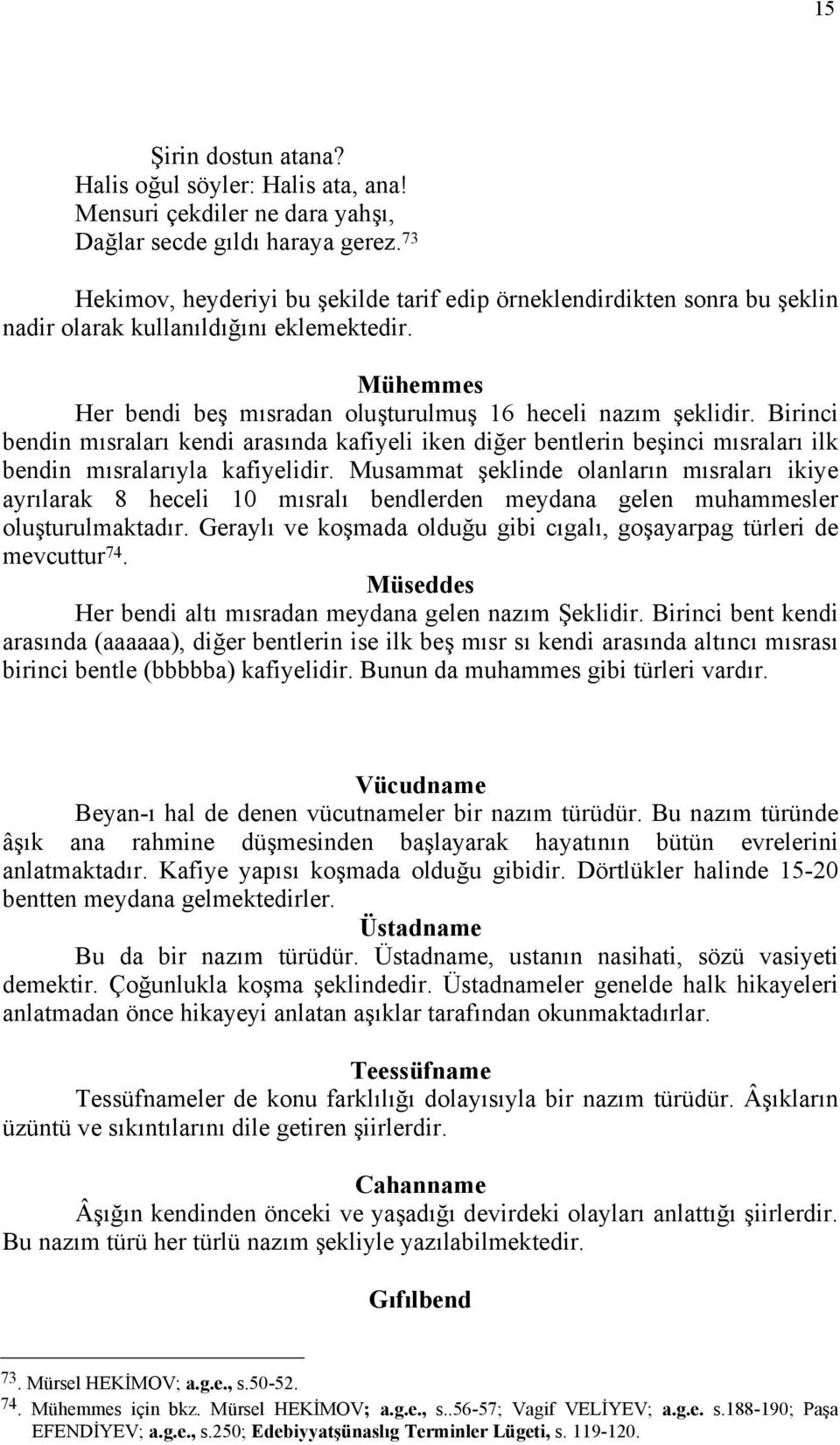 Birinci bendin mısraları kendi arasında kafiyeli iken diğer bentlerin beşinci mısraları ilk bendin mısralarıyla kafiyelidir.