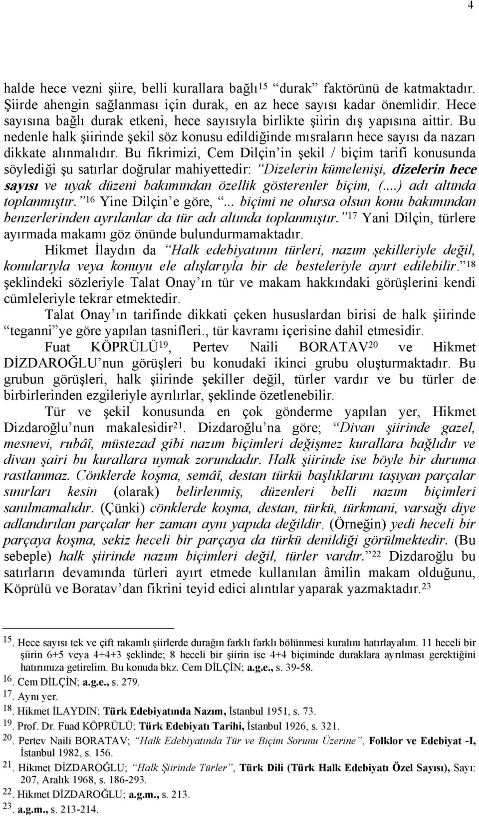 Bu fikrimizi, Cem Dilçin in şekil / biçim tarifi konusunda söylediği şu satırlar doğrular mahiyettedir: Dizelerin kümelenişi, dizelerin hece sayısı ve uyak düzeni bakımından özellik gösterenler