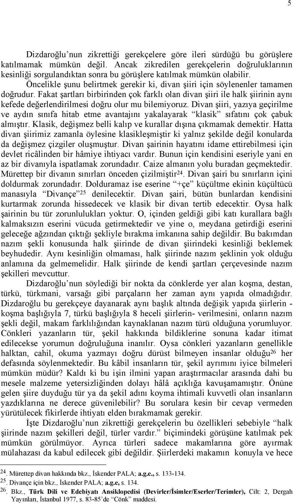 Fakat şartları birbirinden çok farklı olan divan şiiri ile halk şiirinin aynı kefede değerlendirilmesi doğru olur mu bilemiyoruz.