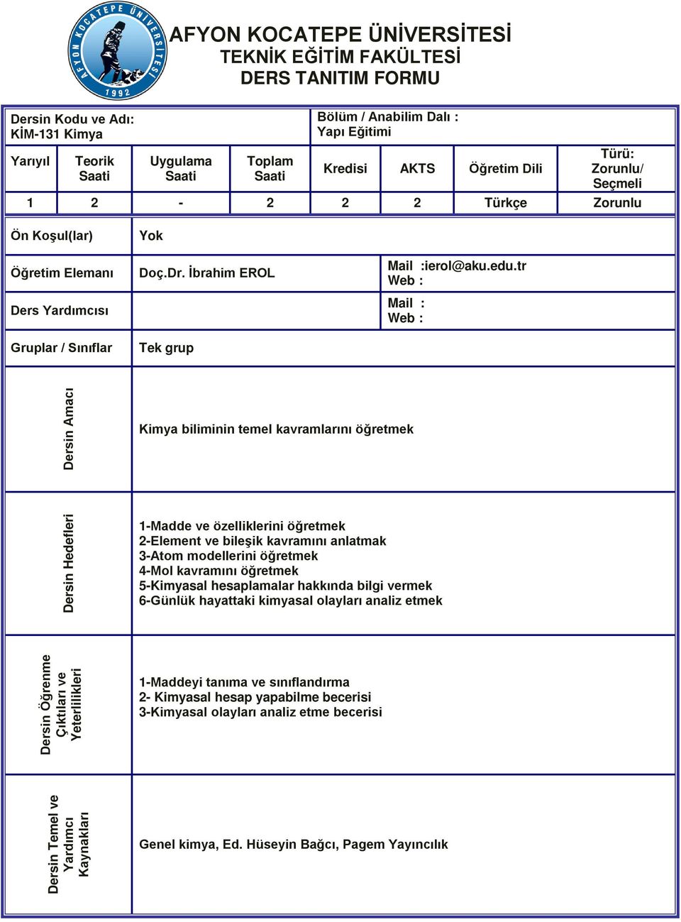 tr Web : Mail : Web : Dersin Amacı Kimya biliminin temel kavramlarını öğretmek Dersin Hedefleri 1-Madde ve özelliklerini öğretmek 2-Element ve bileşik kavramını anlatmak 3-Atom modellerini öğretmek