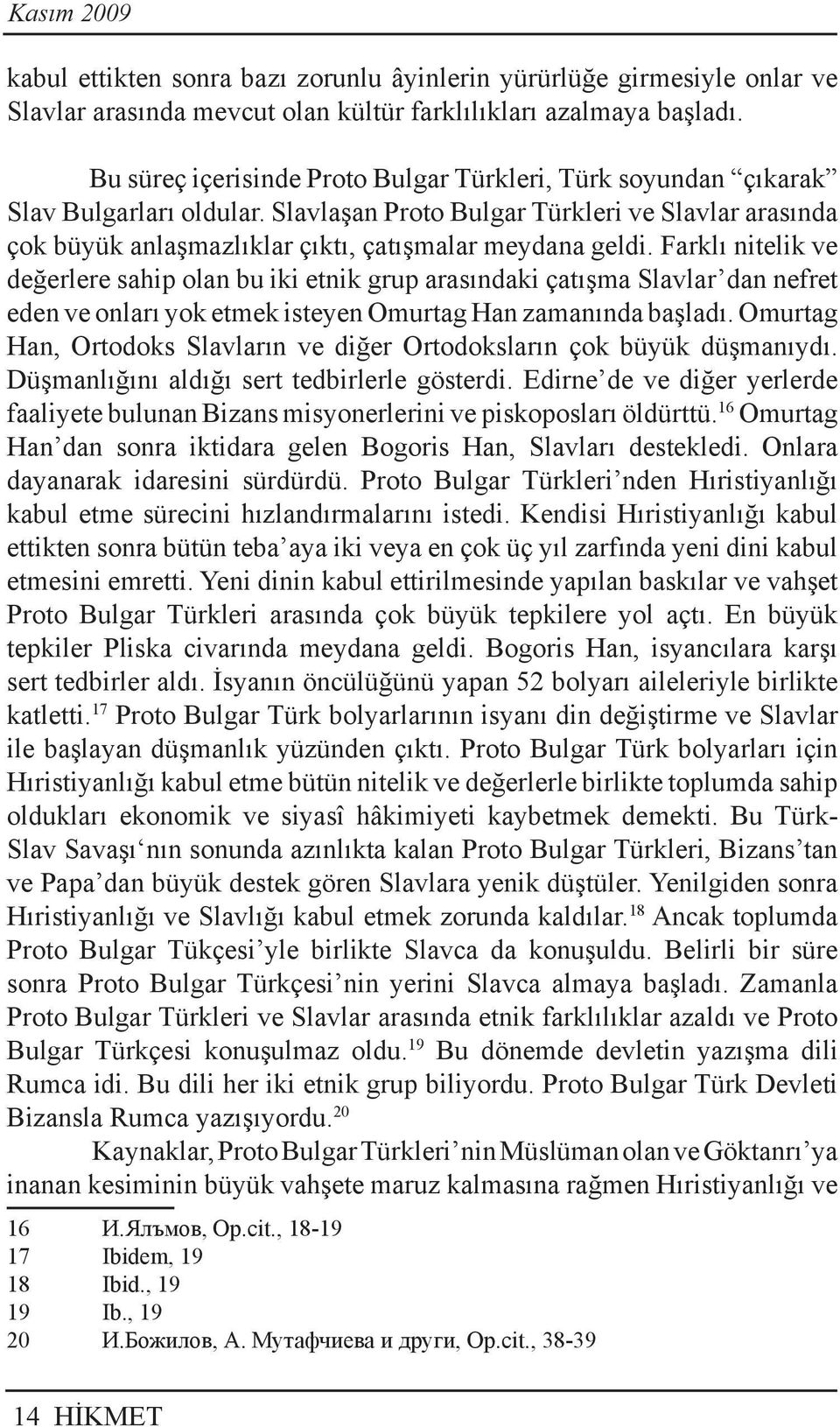 Farklı nitelik ve değerlere sahip olan bu iki etnik grup arasındaki çatışma Slavlar dan nefret eden ve onları yok etmek isteyen Omurtag Han zamanında başladı.