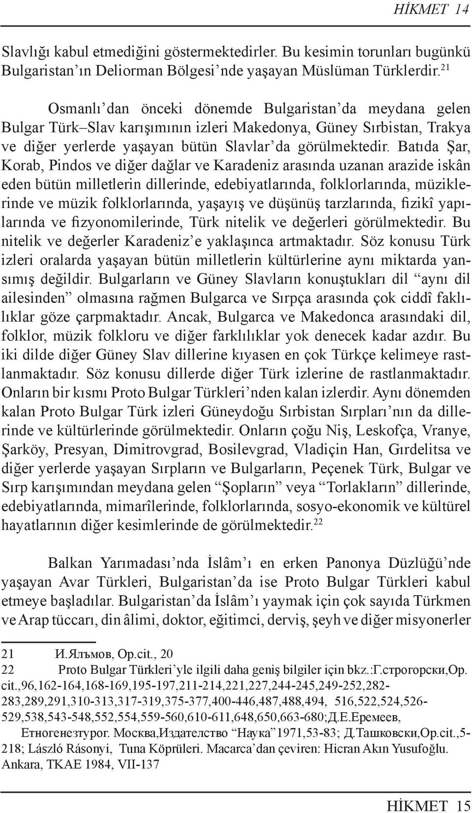 Batıda Şar, Korab, Pindos ve diğer dağlar ve Karadeniz arasında uzanan arazide iskân eden bütün milletlerin dillerinde, edebiyatlarında, folklorlarında, müziklerinde ve müzik folklorlarında, yaşayış