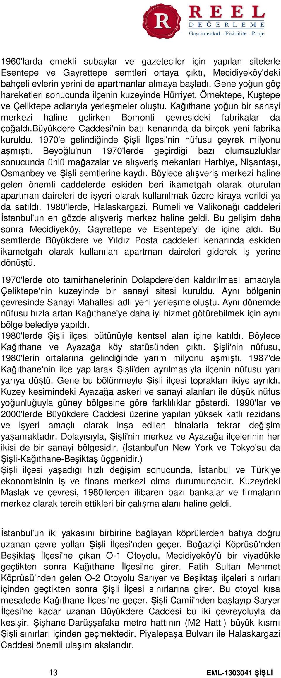 Kağıthane yoğun bir sanayi merkezi haline gelirken Bomonti çevresideki fabrikalar da çoğaldı.büyükdere Caddesi'nin batı kenarında da birçok yeni fabrika kuruldu.