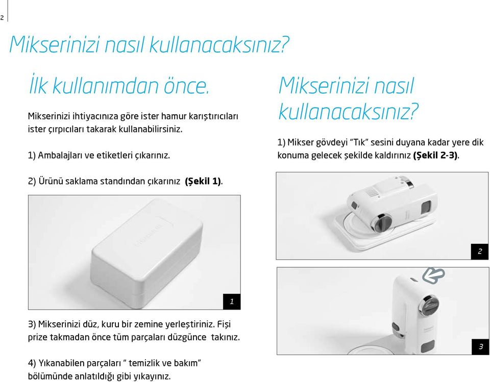 Mikserinizi nasıl kullanacaksınız? 1) Mikser gövdeyi Tık sesini duyana kadar yere dik konuma gelecek şekilde kaldırınız (Şekil 2-3).