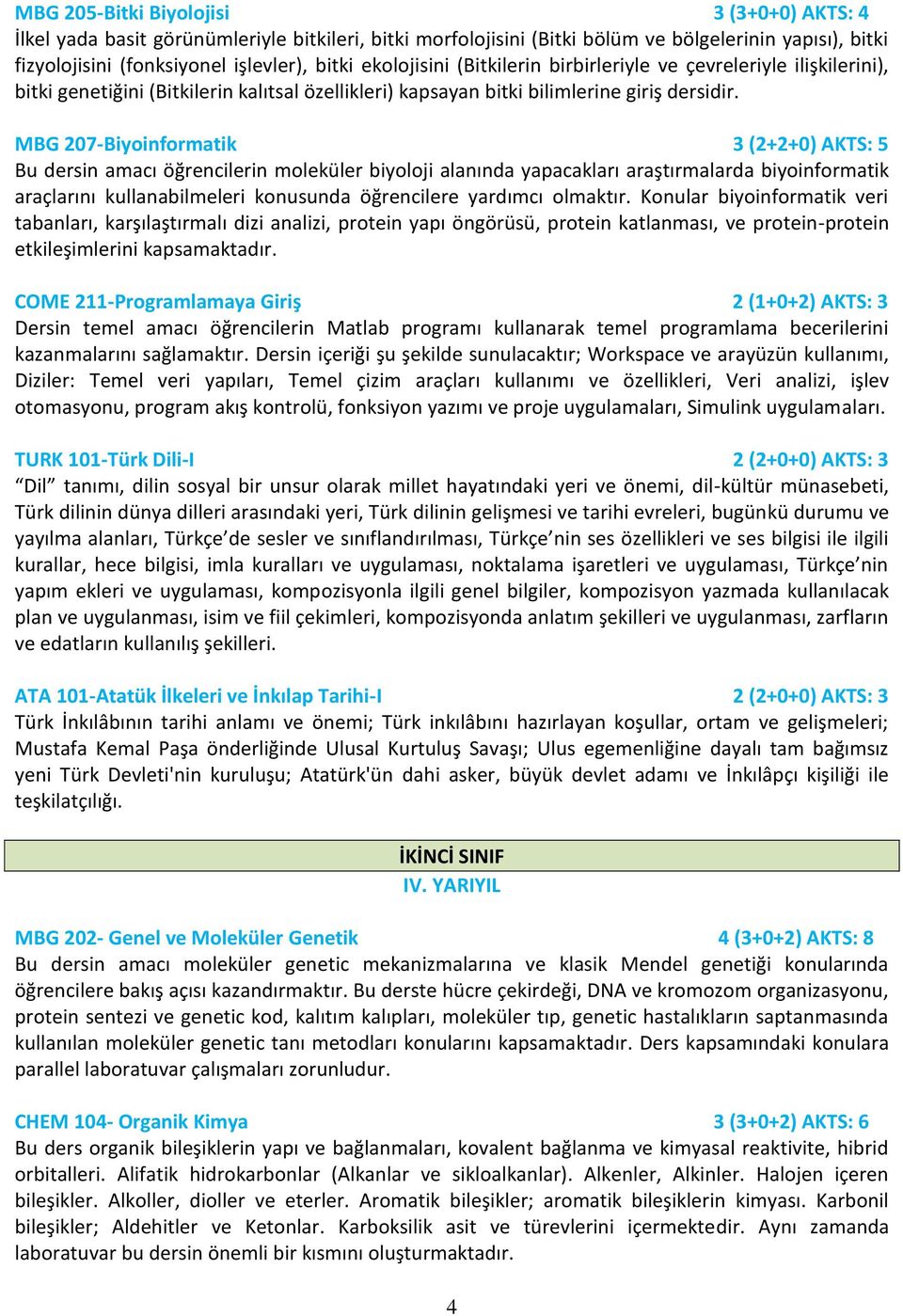 MBG 207-Biyoinformatik 3 (2+2+0) AKTS: 5 Bu dersin amacı öğrencilerin moleküler biyoloji alanında yapacakları araştırmalarda biyoinformatik araçlarını kullanabilmeleri konusunda öğrencilere yardımcı