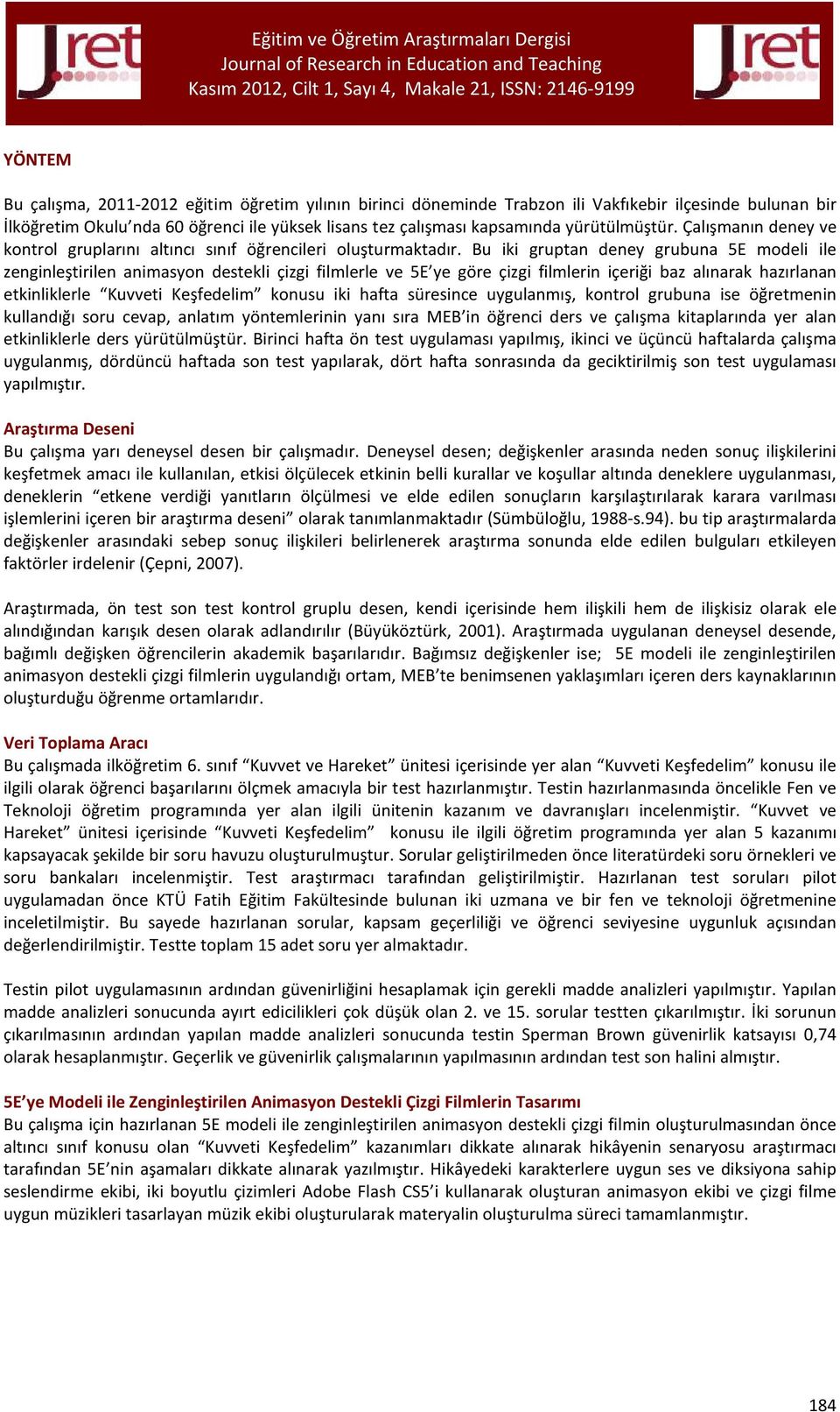 Bu iki gruptan deney grubuna 5E modeli ile zenginleştirilen animasyon destekli çizgi filmlerle ve 5E ye göre çizgi filmlerin içeriği baz alınarak hazırlanan etkinliklerle Kuvveti Keşfedelim konusu