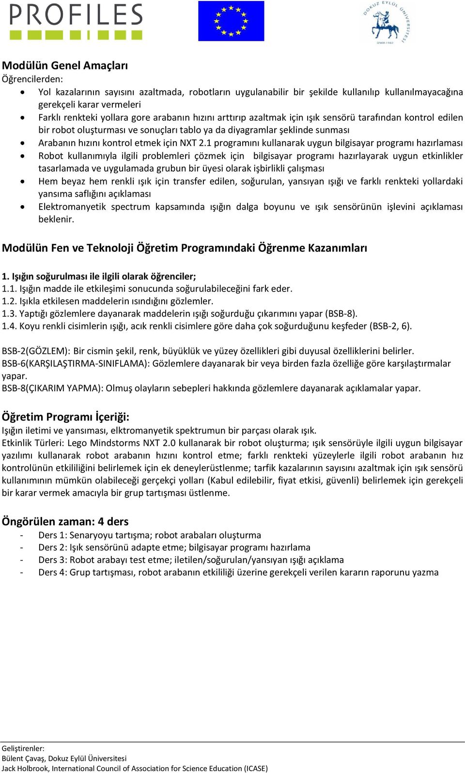 1 programını kullanarak uygun bilgisayar programı hazırlaması Robot kullanımıyla ilgili problemleri çözmek için bilgisayar programı hazırlayarak uygun etkinlikler tasarlamada ve uygulamada grubun bir