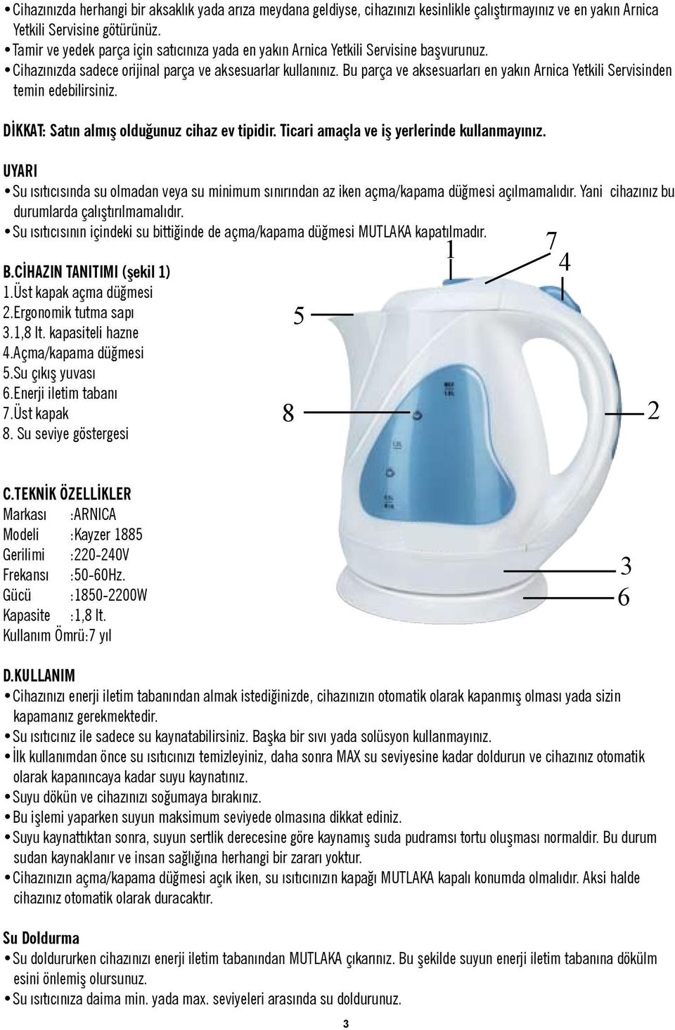 Bu parça ve aksesuarları en yakın Arnica Yetkili Servisinden temin edebilirsiniz. DİKKAT: Satın almış olduğunuz cihaz ev tipidir. Ticari amaçla ve iş yerlerinde kullanmayınız.