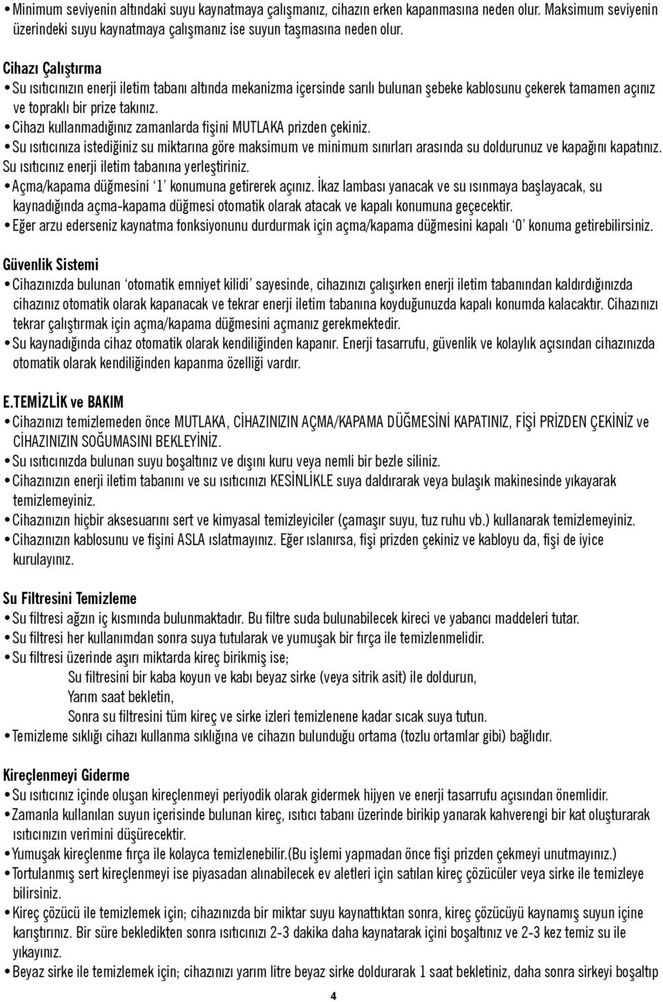 Cihazı kullanmadığınız zamanlarda fişini MUTLAKA prizden çekiniz. Su ısıtıcınıza istediğiniz su miktarına göre maksimum ve minimum sınırları arasında su doldurunuz ve kapağını kapatınız.