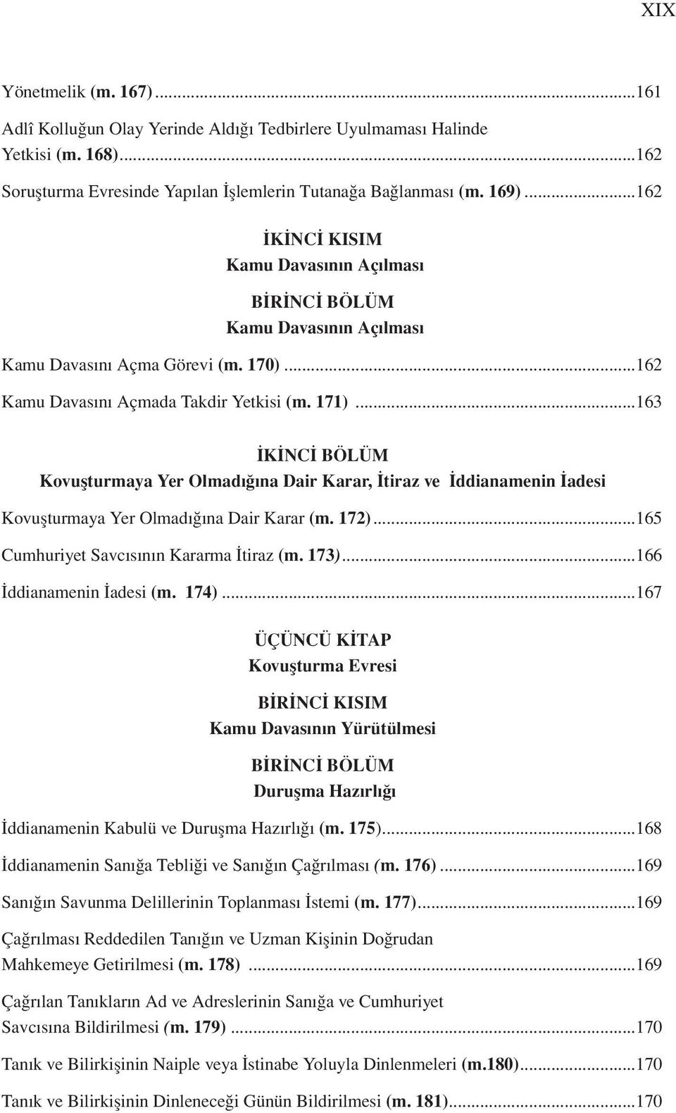 ..163 İKİNCİ BÖLÜM Kovuşturmaya Yer Olmadığına Dair Karar, İtiraz ve İddianamenin İadesi Kovuşturmaya Yer Olmadığına Dair Karar (m. 172)...165 Cumhuriyet Savcısının Kararma İtiraz (m. 173).