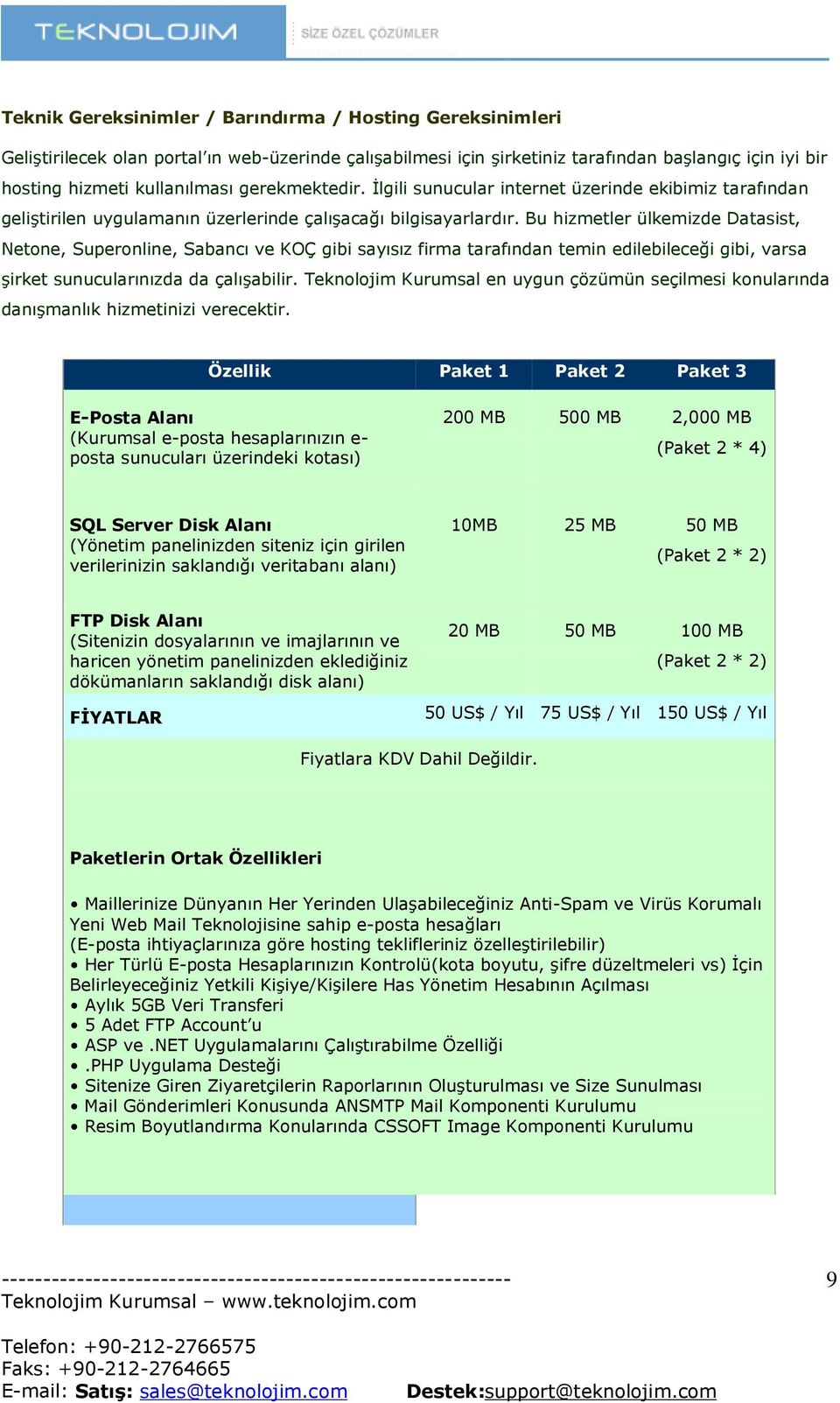 Bu hizmetler ülkemizde Datasist, Netone, Superonline, Sabancı ve KOÇ gibi sayısız firma tarafından temin edilebileceği gibi, varsa şirket sunucularınızda da çalışabilir.