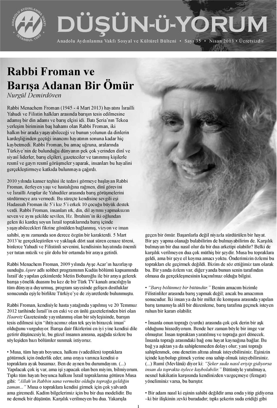 Batı Şeria nın Tekoa yerleşim biriminin baş hahamı olan Rabbi Froman, iki halkın bir arada yaşayabileceği ve bunun yolunun da dinlerin kardeşliğinden geçtiği inancını hayatının sonuna kadar hiç