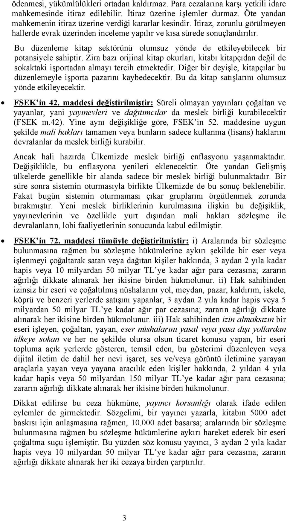 Bu düzenleme kitap sektörünü olumsuz yönde de etkileyebilecek bir potansiyele sahiptir. Zira bazı orijinal kitap okurları, kitabı kitapçıdan değil de sokaktaki işportadan almayı tercih etmektedir.