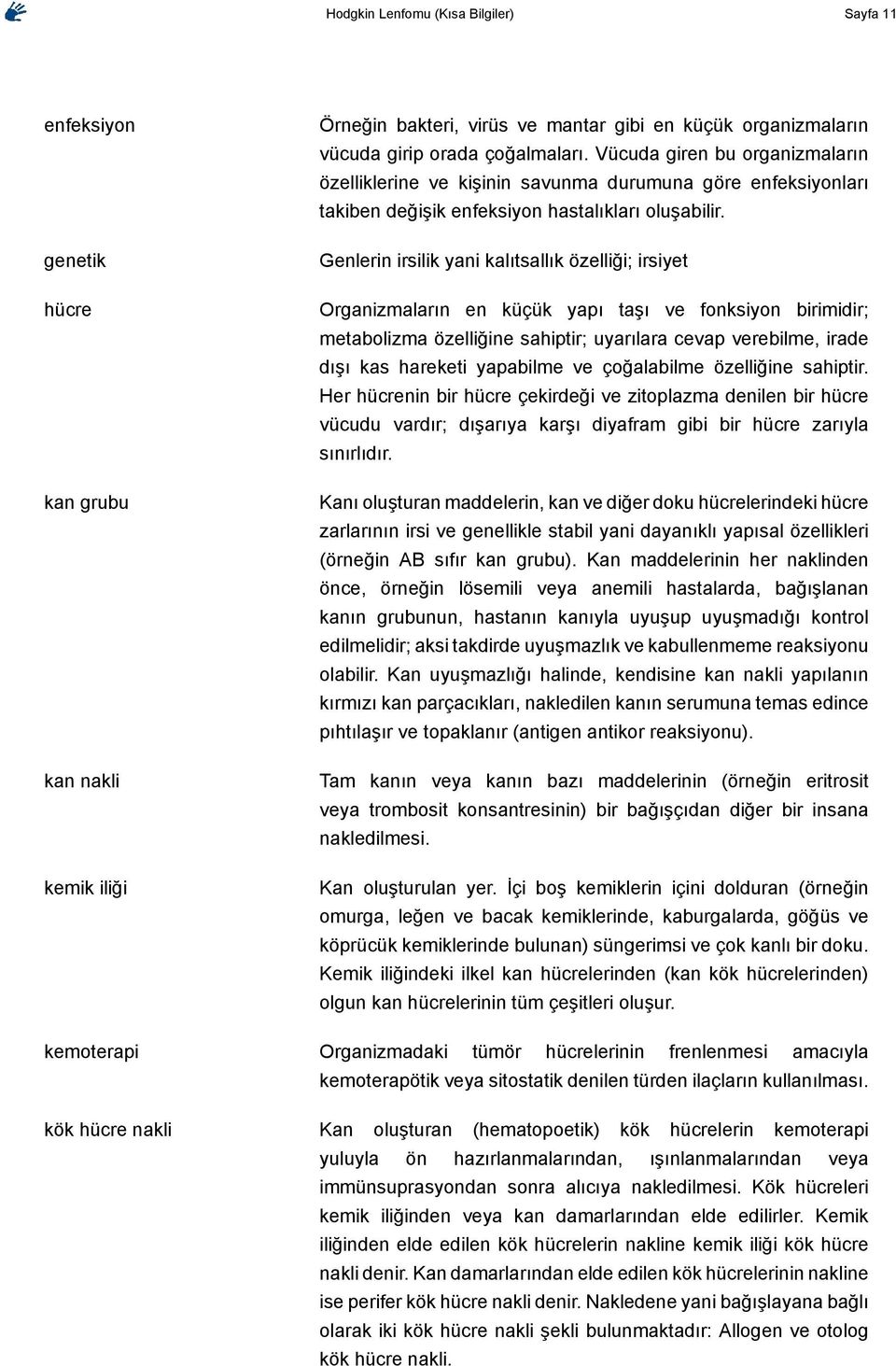 Genlerin irsilik yani kalıtsallık özelliği; irsiyet Organizmaların en küçük yapı taşı ve fonksiyon birimidir; metabolizma özelliğine sahiptir; uyarılara cevap verebilme, irade dışı kas hareketi