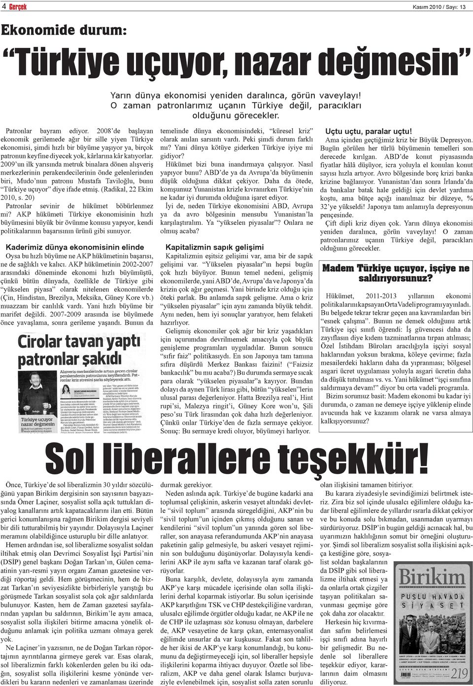 2008 de başlayan ekonomik gerilemede ağır bir sille yiyen Türkiye ekonomisi, şimdi hızlı bir büyüme yaşıyor ya, birçok patronun keyfine diyecek yok, kârlarına kâr katıyorlar.