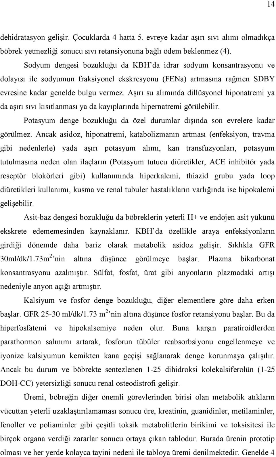 Aşırı su alımında dillüsyonel hiponatremi ya da aşırı sıvı kısıtlanması ya da kayıplarında hipernatremi görülebilir. Potasyum denge bozukluğu da özel durumlar dışında son evrelere kadar görülmez.